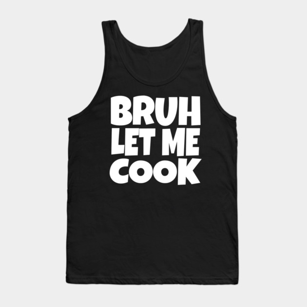 Bruh Let Me Cook Shirt - Funny Focus Slogan Humor| funny chef shirt, gaming humor, focus phrase, sarcastic slogan, novelty cooking gift, motivational apparel, viral saying, meme quote Tank Top by OUTFITPAW