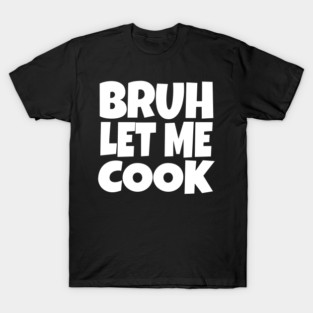 Bruh Let Me Cook Shirt - Funny Focus Slogan Humor| funny chef shirt, gaming humor, focus phrase, sarcastic slogan, novelty cooking gift, motivational apparel, viral saying, meme quote T-Shirt