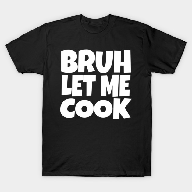 Bruh Let Me Cook Shirt - Funny Focus Slogan Humor| funny chef shirt, gaming humor, focus phrase, sarcastic slogan, novelty cooking gift, motivational apparel, viral saying, meme quote T-Shirt by OUTFITPAW