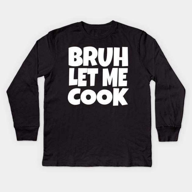 Bruh Let Me Cook Shirt - Funny Focus Slogan Humor| funny chef shirt, gaming humor, focus phrase, sarcastic slogan, novelty cooking gift, motivational apparel, viral saying, meme quote Kids Long Sleeve T-Shirt by OUTFITPAW