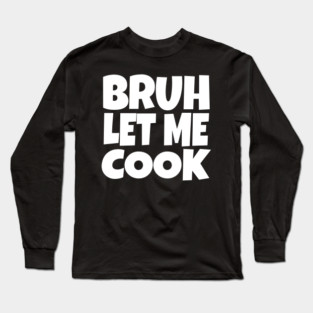 Bruh Let Me Cook Shirt - Funny Focus Slogan Humor| funny chef shirt, gaming humor, focus phrase, sarcastic slogan, novelty cooking gift, motivational apparel, viral saying, meme quote Long Sleeve T-Shirt