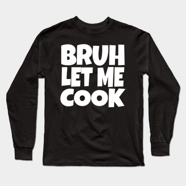 Bruh Let Me Cook Shirt - Funny Focus Slogan Humor| funny chef shirt, gaming humor, focus phrase, sarcastic slogan, novelty cooking gift, motivational apparel, viral saying, meme quote Long Sleeve T-Shirt by OUTFITPAW