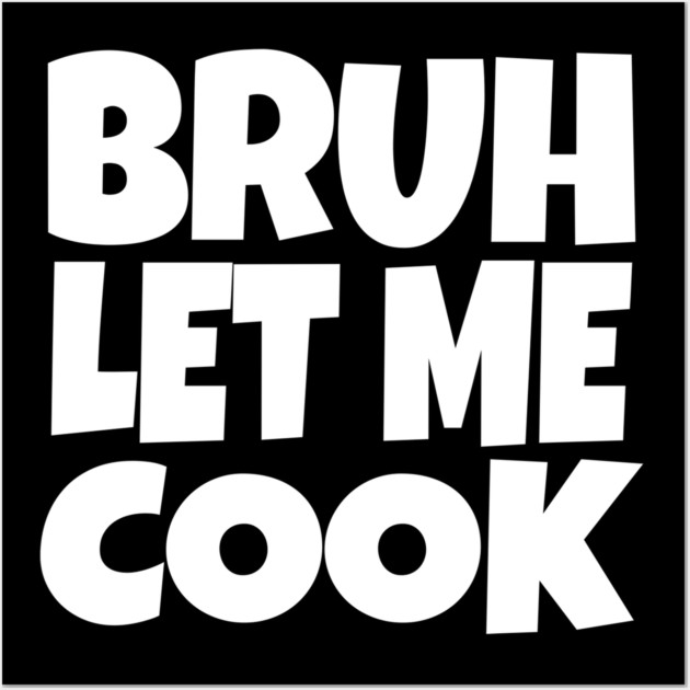 Bruh Let Me Cook Shirt - Funny Focus Slogan Humor| funny chef shirt, gaming humor, focus phrase, sarcastic slogan, novelty cooking gift, motivational apparel, viral saying, meme quote Wall Art by OUTFITPAW