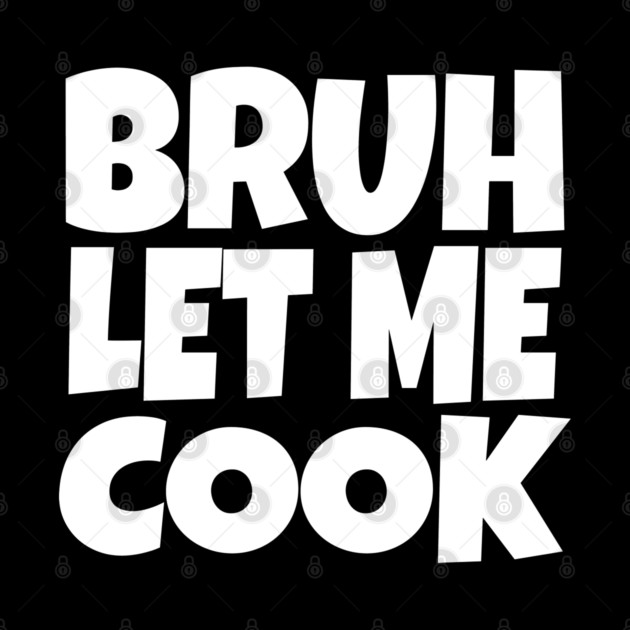 Bruh Let Me Cook Shirt - Funny Focus Slogan Humor| funny chef shirt, gaming humor, focus phrase, sarcastic slogan, novelty cooking gift, motivational apparel, viral saying, meme quote by OUTFITPAW