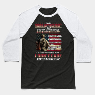 I Am Politically Incorrect I Say Merry Christmas God Bless America I Own Guns, Eat Bacon & Salute Our Flag & Thank Our Troops If This Offends You. U.S Veterans Baseball T-Shirt