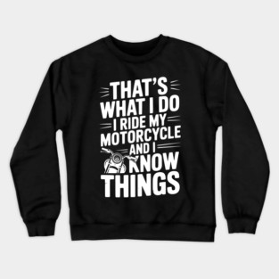 That’s What I Do I Ride My Motorcycle and I Know Things Crewneck Sweatshirt
