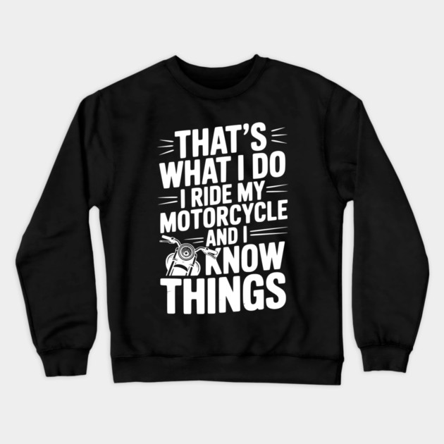 That’s What I Do I Ride My Motorcycle and I Know Things Crewneck Sweatshirt by Frank Ring