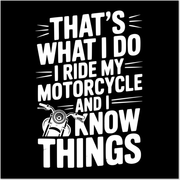 That’s What I Do I Ride My Motorcycle and I Know Things Wall Art by Frank Ring