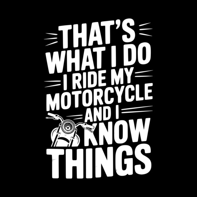 That’s What I Do I Ride My Motorcycle and I Know Things by Frank Ring