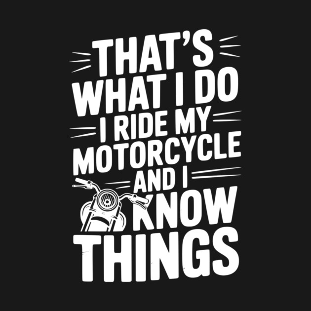 That’s What I Do I Ride My Motorcycle and I Know Things by Frank Ring