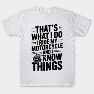 That’s What I Do I Ride My Motorcycle and I Know Things T-Shirt