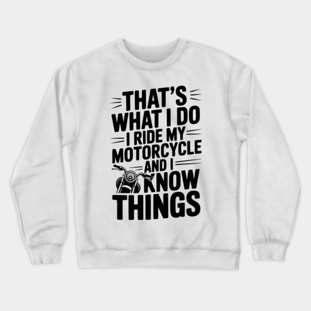 That’s What I Do I Ride My Motorcycle and I Know Things Crewneck Sweatshirt by Frank Ring