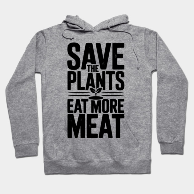 Save The Plants Eat More Meat Hoodie by Frank Ring