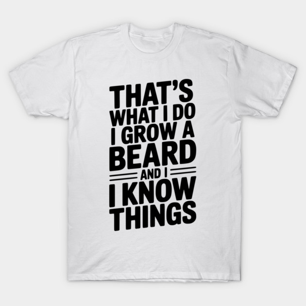 That’s What I Do I Grow a Beard and I Know Things T-Shirt by Frank Ring