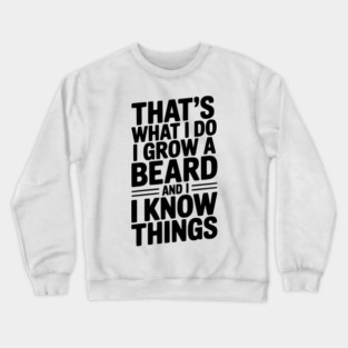 That’s What I Do I Grow a Beard and I Know Things Crewneck Sweatshirt