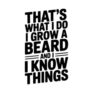 That’s What I Do I Grow a Beard and I Know Things T-Shirt