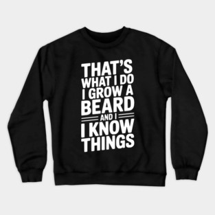 That’s What I Do I Grow a Beard and I Know Things Crewneck Sweatshirt