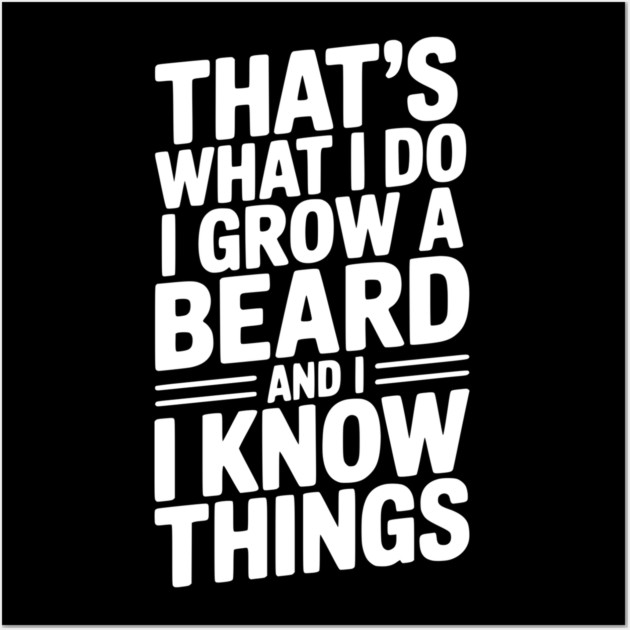 That’s What I Do I Grow a Beard and I Know Things Wall Art by Frank Ring