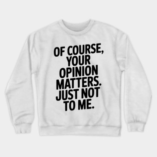 Of Course, Your Opinion Matters. Just Not to Me. Crewneck Sweatshirt