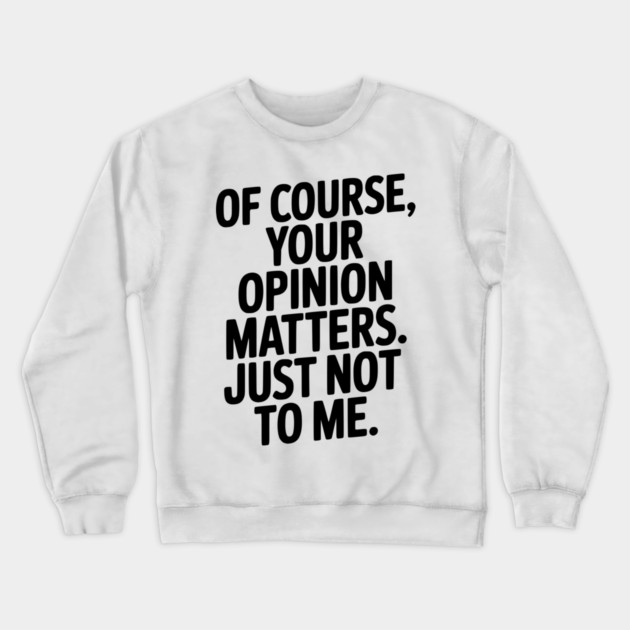 Of Course, Your Opinion Matters. Just Not to Me. Crewneck Sweatshirt by Frank Ring