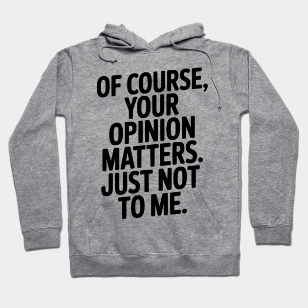 Of Course, Your Opinion Matters. Just Not to Me. Hoodie by Frank Ring