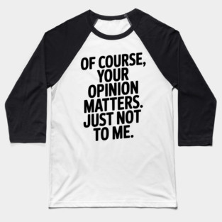 Of Course, Your Opinion Matters. Just Not to Me. Baseball T-Shirt