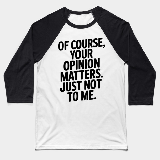 Of Course, Your Opinion Matters. Just Not to Me. Baseball T-Shirt by Frank Ring