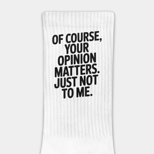 Of Course, Your Opinion Matters. Just Not to Me. by Frank Ring