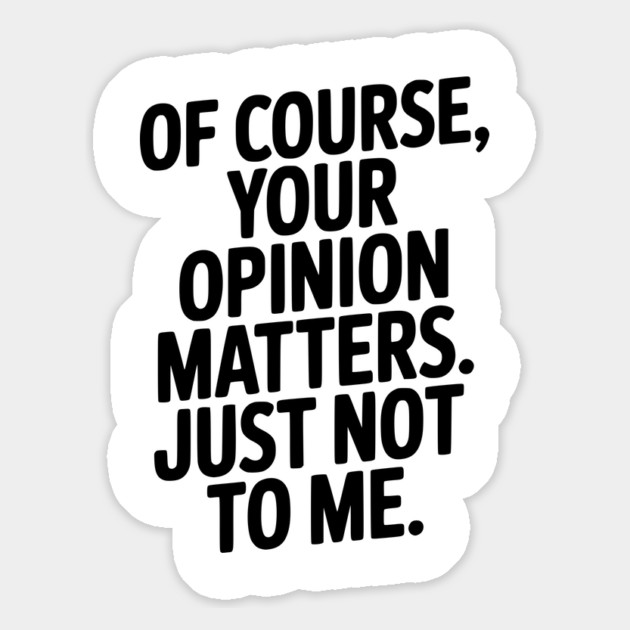 Of Course, Your Opinion Matters. Just Not to Me. Magnet by Frank Ring