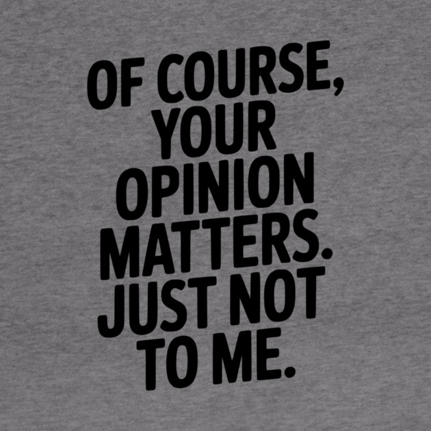 Of Course, Your Opinion Matters. Just Not to Me. by Frank Ring
