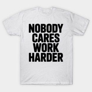 Nobody Cares Work Harder T-Shirt