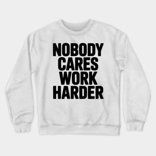 Nobody Cares Work Harder Crewneck Sweatshirt by Frank Ring