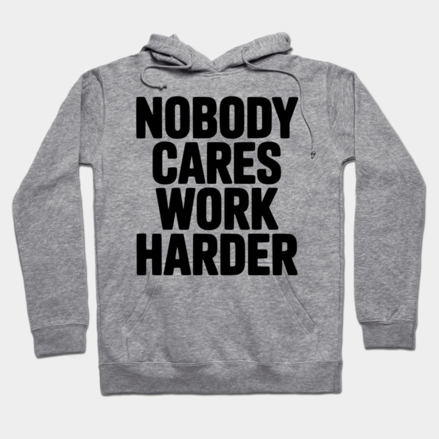 Nobody Cares Work Harder Hoodie by Frank Ring