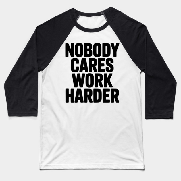 Nobody Cares Work Harder Baseball T-Shirt by Frank Ring