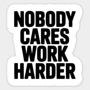 Nobody Cares Work Harder Sticker