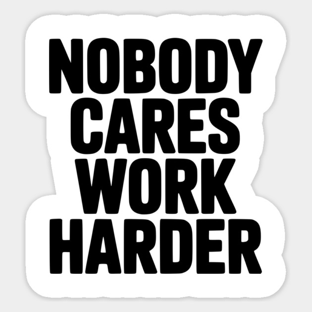 Nobody Cares Work Harder Sticker by Frank Ring
