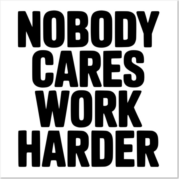 Nobody Cares Work Harder Wall Art by Frank Ring