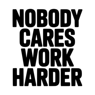 Nobody Cares Work Harder T-Shirt