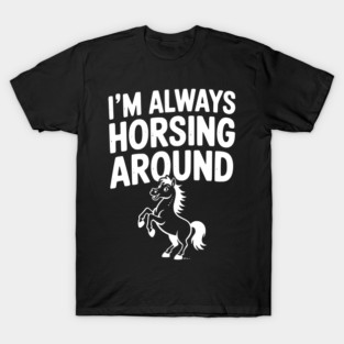 I’m Always Horsing Around T-Shirt