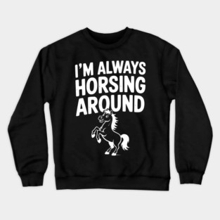 I’m Always Horsing Around Crewneck Sweatshirt