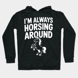 I’m Always Horsing Around Hoodie