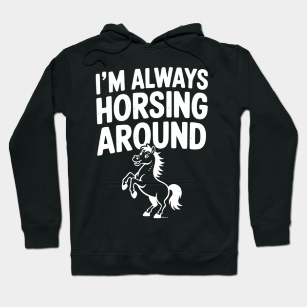 I’m Always Horsing Around Hoodie by Frank Ring