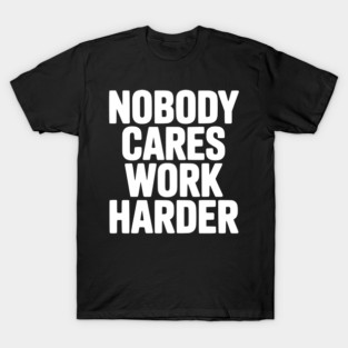 Nobody Cares Work Harder T-Shirt