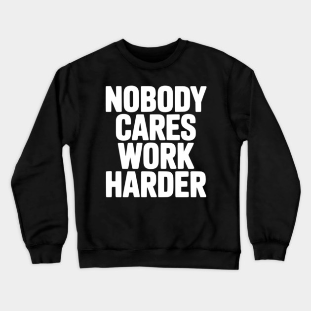 Nobody Cares Work Harder Crewneck Sweatshirt by Frank Ring