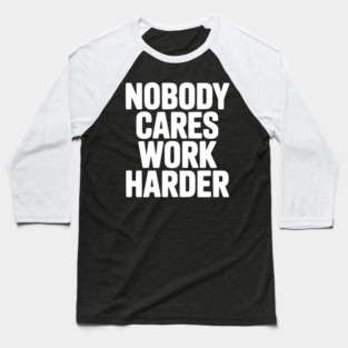 Nobody Cares Work Harder Baseball T-Shirt