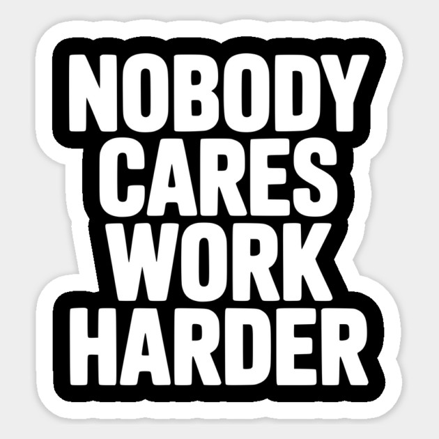 Nobody Cares Work Harder Sticker by Frank Ring