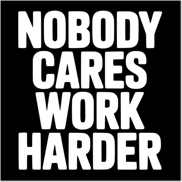 Nobody Cares Work Harder Wall Art by Frank Ring