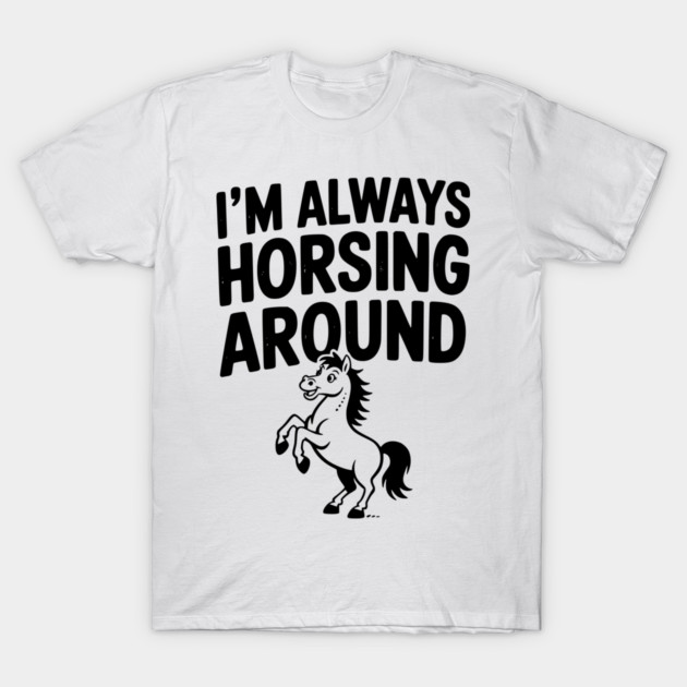 I’m Always Horsing Around T-Shirt by Frank Ring
