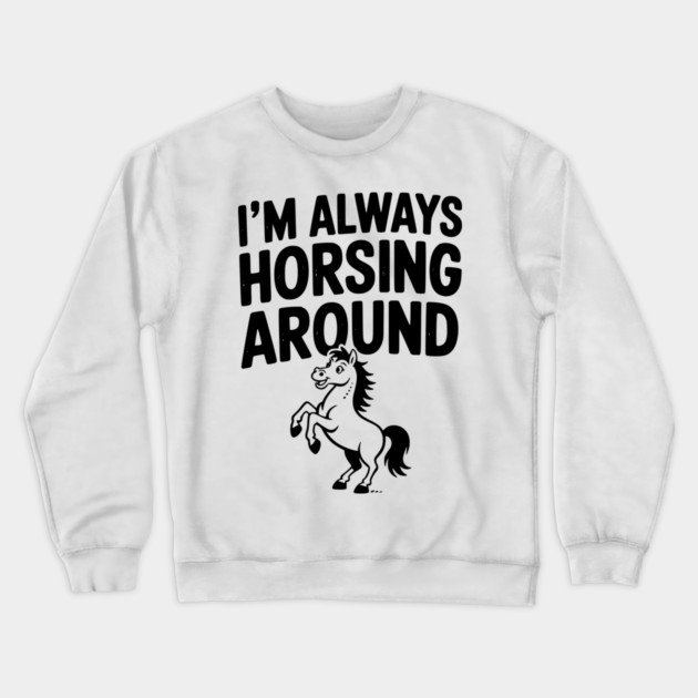 I’m Always Horsing Around Crewneck Sweatshirt by Frank Ring