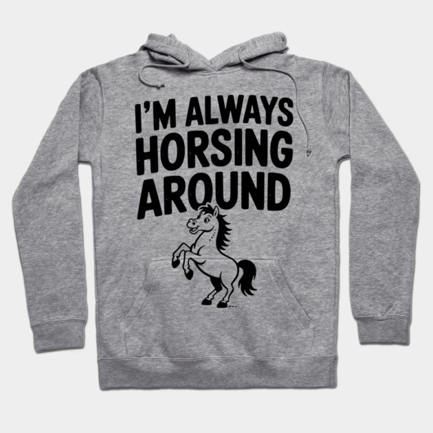 I’m Always Horsing Around Hoodie by Frank Ring